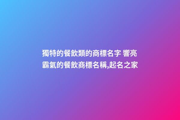 獨特的餐飲類的商標名字 響亮霸氣的餐飲商標名稱,起名之家-第1張-商標起名-玄機派